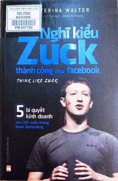 Nghĩ kiểu Zuck thành công như Facebook : 5 bí quyết kinh doanh của CEO xuất chúng Mark Zuckerberg 